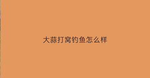 “大蒜打窝钓鱼怎么样(大蒜打窝钓鱼怎么样视频)
