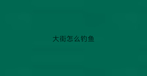 大街怎么钓鱼(街边钓鱼生意挣钱吗)