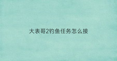 “大表哥2钓鱼任务怎么接(荒野大镖客二钓鱼任务)