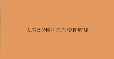 “大表哥2钓鱼怎么快速收线(大表哥2钓鱼怎么都拽不上来)