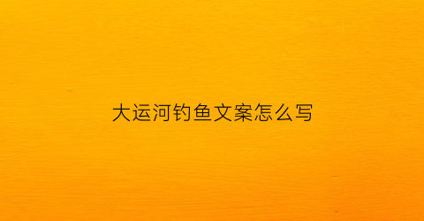 大运河钓鱼文案怎么写(大运河钓鱼违法吗)