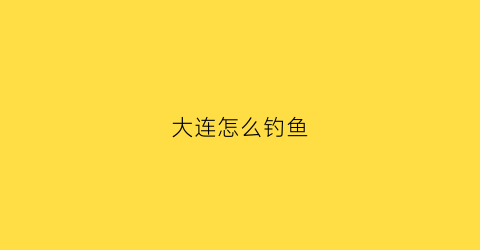 大连怎么钓鱼