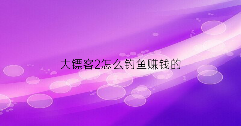 大镖客2怎么钓鱼赚钱的(大镖客2怎样钓鱼)