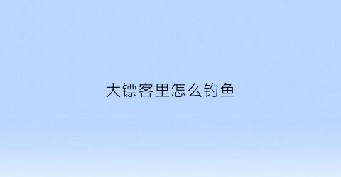 大镖客里怎么钓鱼(荒野大镖客怎么钓大鱼)