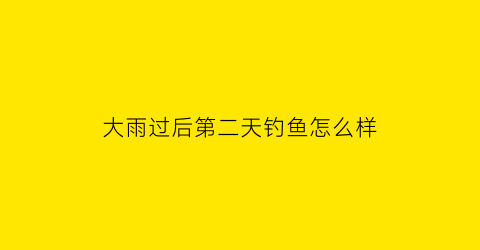 大雨过后第二天钓鱼怎么样