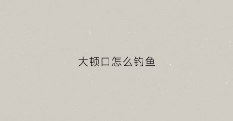 大顿口怎么钓鱼(野钓顿口)