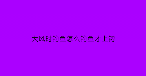 大风时钓鱼怎么钓鱼才上钩(大风适不适合钓鱼)