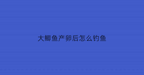 大鲫鱼产卵后怎么钓鱼(鲫鱼产卵后多久进食)