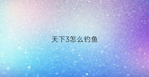 天下3怎么钓鱼(天下3渔场钓鱼)