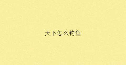 天下怎么钓鱼(野钓天下鱼饵怎么搭配)