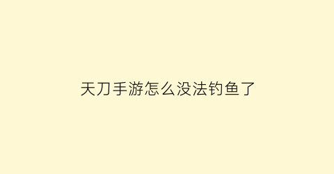 天刀手游怎么没法钓鱼了(天刀手游钓鱼拿不出来鱼竿怎么办)