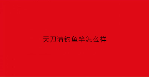 天刀清钓鱼竿怎么样(天涯明月刀青鱼怎么钓)