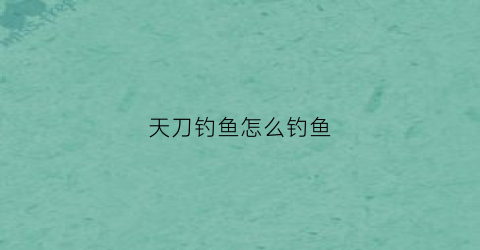 天刀钓鱼怎么钓鱼(天刀在哪儿钓鱼)