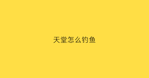天堂怎么钓鱼(天堂1钓鱼升级攻略)