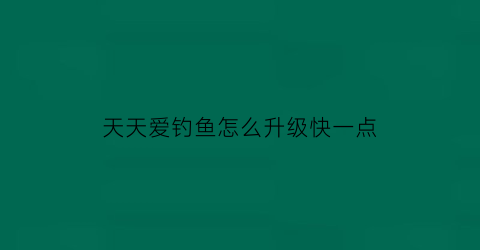 天天爱钓鱼怎么升级快一点