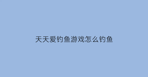 天天爱钓鱼游戏怎么钓鱼