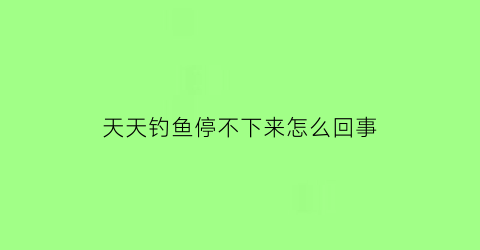 天天钓鱼停不下来怎么回事(整天钓鱼)