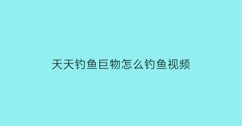 “天天钓鱼巨物怎么钓鱼视频(天天钓鱼app官方下载)