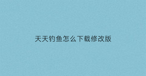 天天钓鱼怎么下载修改版(天天去钓鱼下载安装)