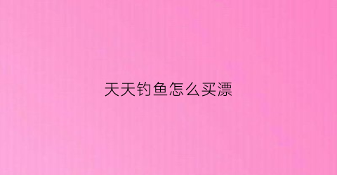 天天钓鱼怎么买漂(天天钓大鱼)