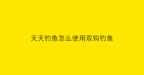 天天钓鱼怎么使用双钩钓鱼(天天钓鱼线)