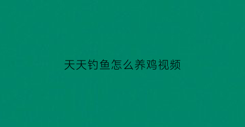 天天钓鱼怎么养鸡视频(天天钓鱼app官方下载)