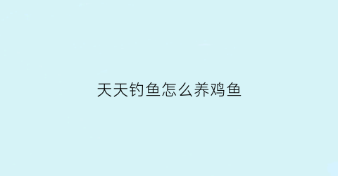 天天钓鱼怎么养鸡鱼(天天钓鱼怎么养鸡鱼最快)