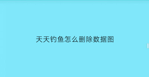 “天天钓鱼怎么删除数据图(天天爱钓鱼怎么传承)