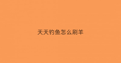 天天钓鱼怎么刷羊(天天钓鱼怎么刷羊皮纸)