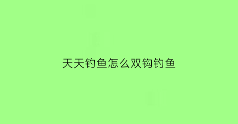 天天钓鱼怎么双钩钓鱼(天天爱钓鱼怎么玩)
