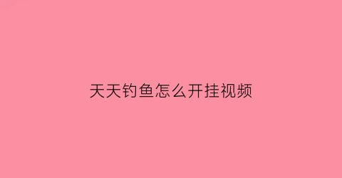 天天钓鱼怎么开挂视频(天天钓鱼天天开心)