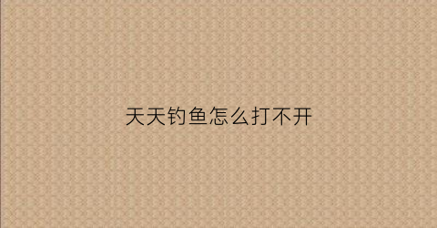 天天钓鱼怎么打不开(天天钓鱼破解版无限钻石)