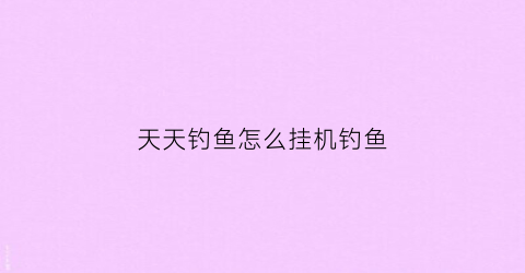 天天钓鱼怎么挂机钓鱼(天天钓大鱼)