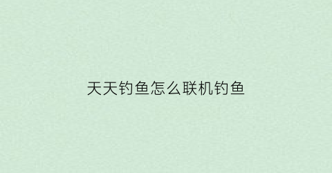 天天钓鱼怎么联机钓鱼(天天爱钓鱼怎么分解装备)