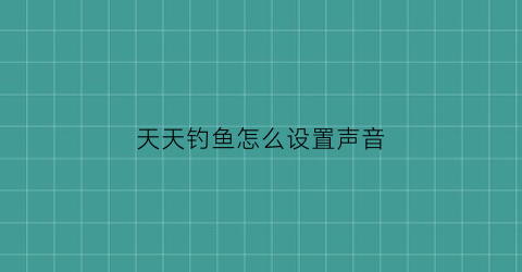 天天钓鱼怎么设置声音(天天钓的位置没鱼了)
