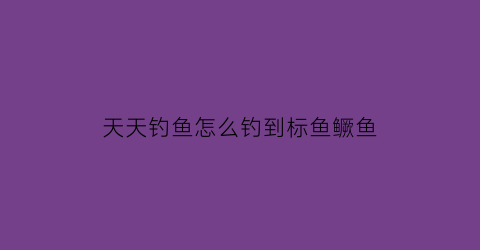 天天钓鱼怎么钓到标鱼鳜鱼(天天钓鱼app官方下载)