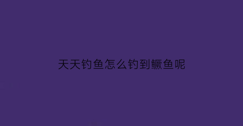 天天钓鱼怎么钓到鳜鱼呢