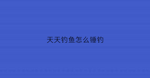 天天钓鱼怎么锤钓(天天钓大鱼)