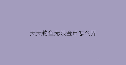 天天钓鱼无限金币怎么弄(天天爱钓鱼内购破解版)