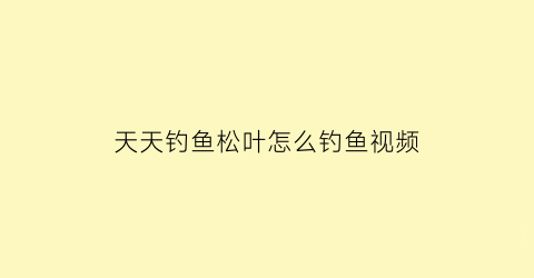 天天钓鱼松叶怎么钓鱼视频(松叶钓钟柳)