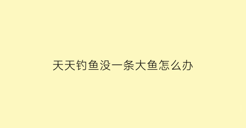 天天钓鱼没一条大鱼怎么办