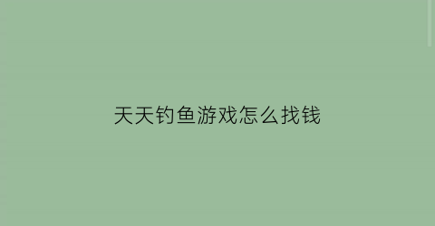 天天钓鱼游戏怎么找钱