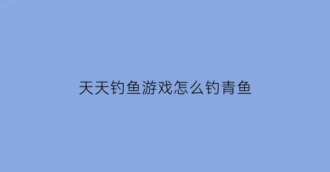 天天钓鱼游戏怎么钓青鱼