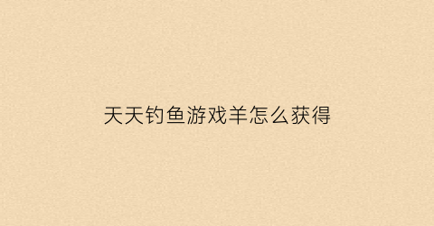 天天钓鱼游戏羊怎么获得(天天钓鱼下载)