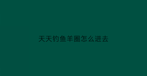 天天钓鱼羊圈怎么进去(天天钓鱼场)