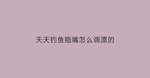 天天钓鱼翘嘴怎么调漂的