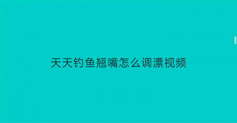 天天钓鱼翘嘴怎么调漂视频