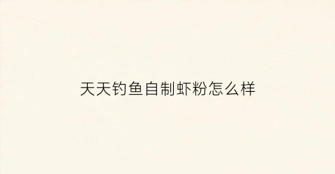 天天钓鱼自制虾粉怎么样(天天钓鱼线)
