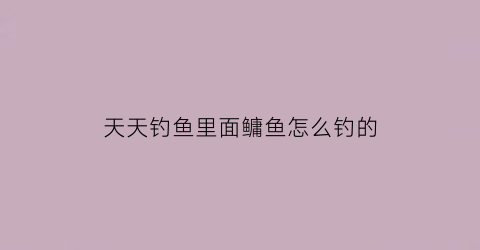 “天天钓鱼里面鳙鱼怎么钓的(天天钓鱼吧)