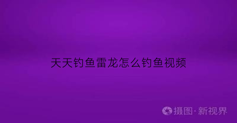 天天钓鱼雷龙怎么钓鱼视频(钓雷龙用什么饵)